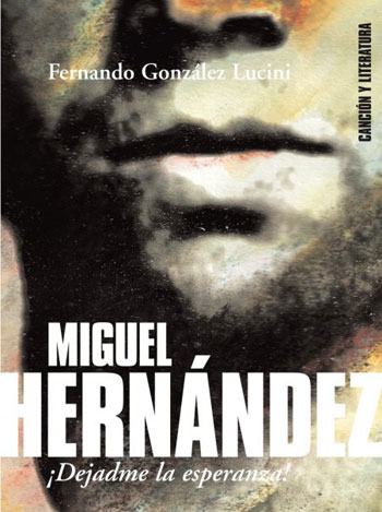 Portada del libro «Miguel Hernández. ¡Dejadme la esperanza!» de Fernando G. Lucini. 